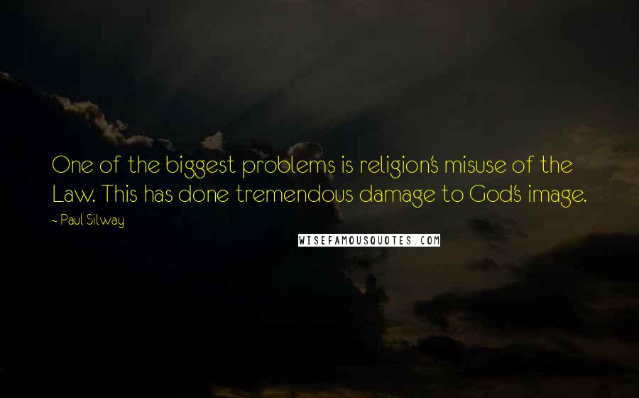 Paul Silway Quotes: One of the biggest problems is religion's misuse of the Law. This has done tremendous damage to God's image.