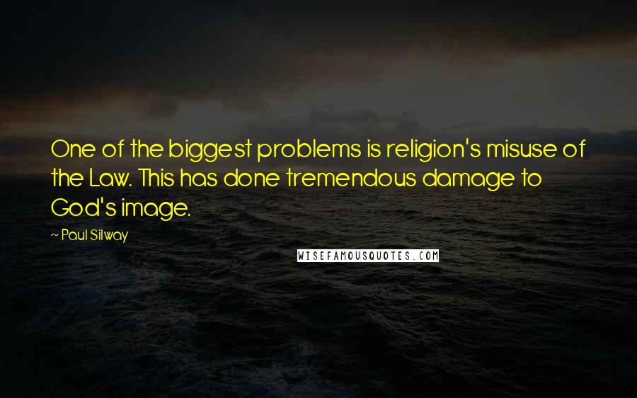 Paul Silway Quotes: One of the biggest problems is religion's misuse of the Law. This has done tremendous damage to God's image.