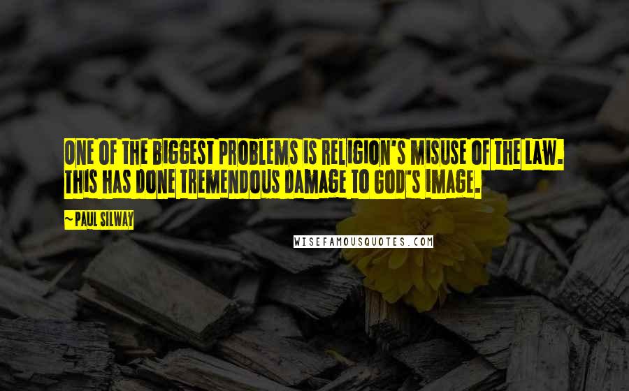 Paul Silway Quotes: One of the biggest problems is religion's misuse of the Law. This has done tremendous damage to God's image.