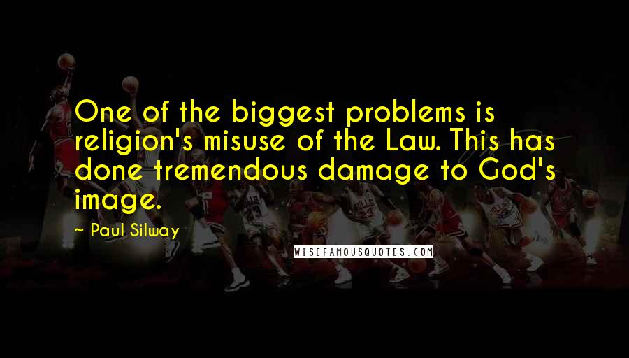 Paul Silway Quotes: One of the biggest problems is religion's misuse of the Law. This has done tremendous damage to God's image.