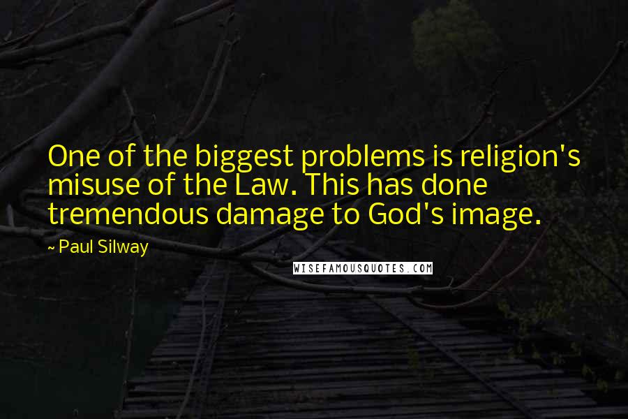 Paul Silway Quotes: One of the biggest problems is religion's misuse of the Law. This has done tremendous damage to God's image.