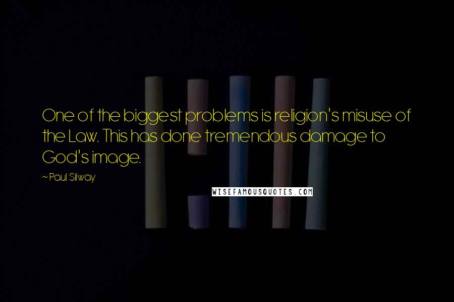 Paul Silway Quotes: One of the biggest problems is religion's misuse of the Law. This has done tremendous damage to God's image.