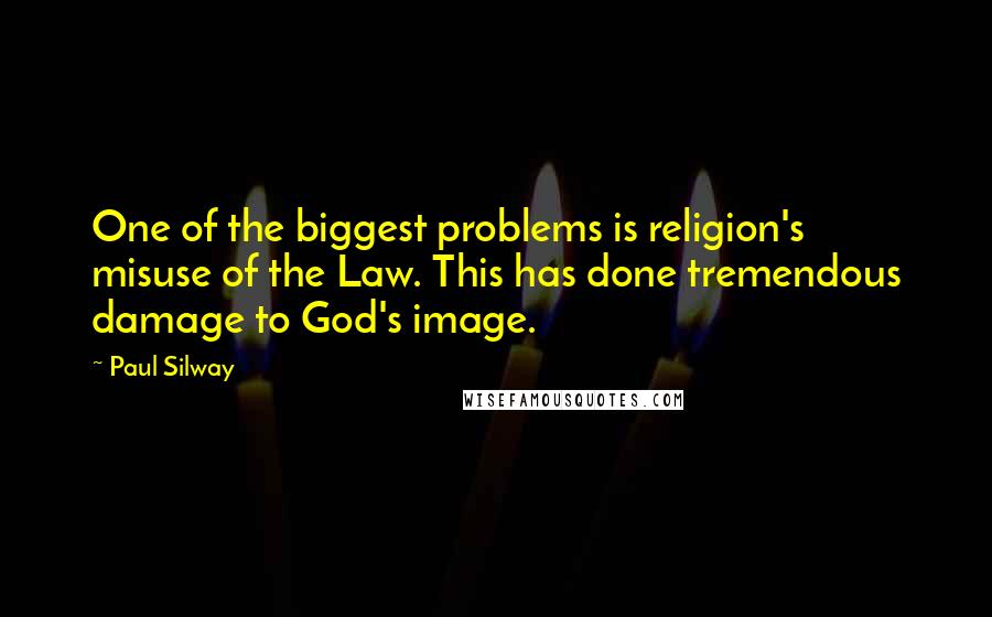 Paul Silway Quotes: One of the biggest problems is religion's misuse of the Law. This has done tremendous damage to God's image.