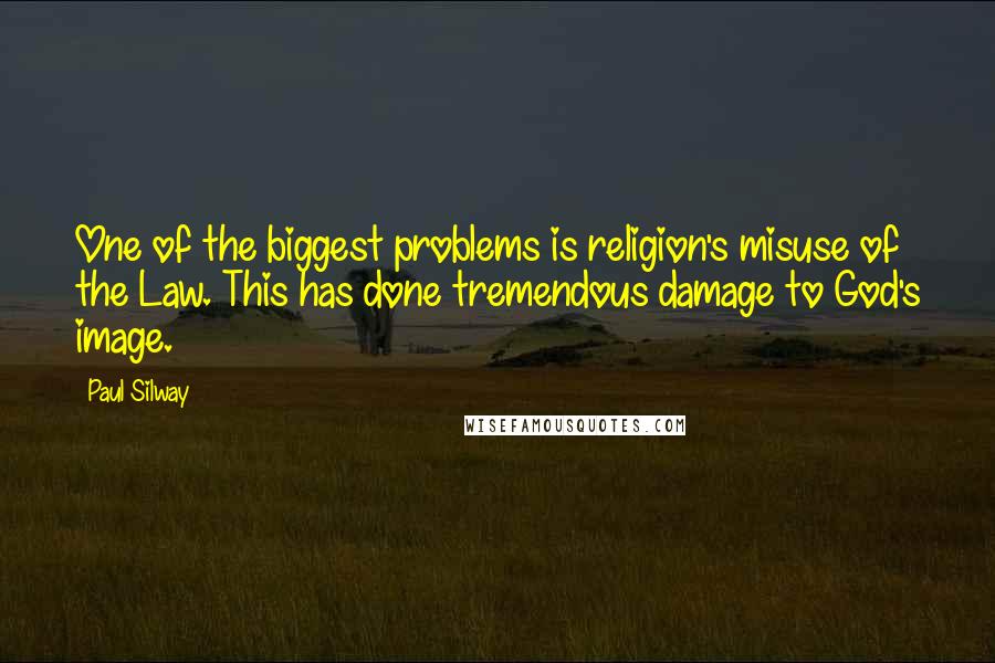 Paul Silway Quotes: One of the biggest problems is religion's misuse of the Law. This has done tremendous damage to God's image.