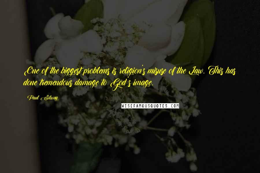 Paul Silway Quotes: One of the biggest problems is religion's misuse of the Law. This has done tremendous damage to God's image.