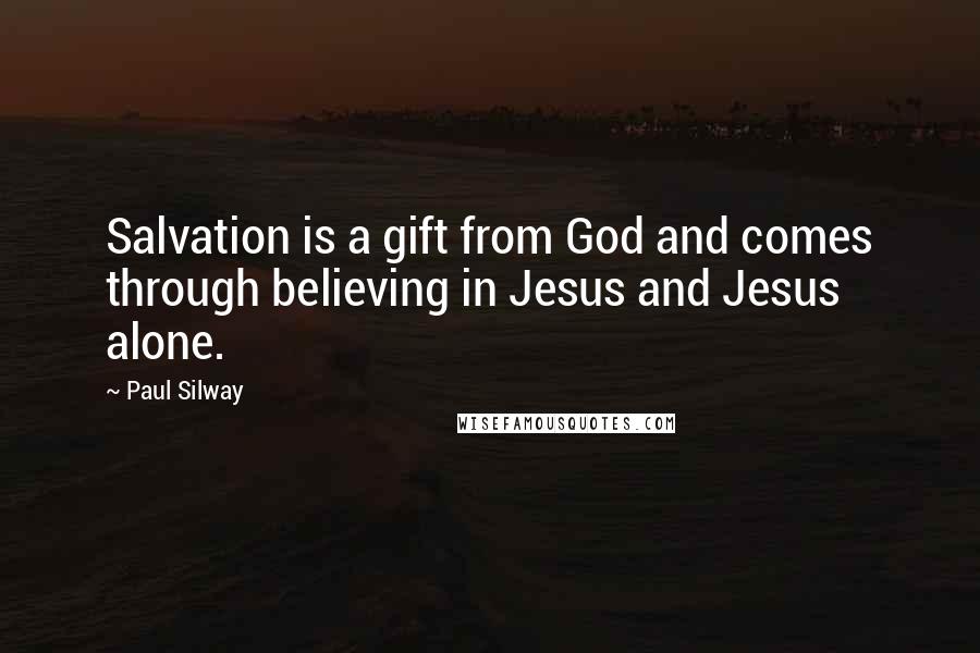 Paul Silway Quotes: Salvation is a gift from God and comes through believing in Jesus and Jesus alone.