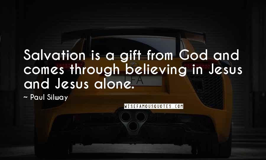 Paul Silway Quotes: Salvation is a gift from God and comes through believing in Jesus and Jesus alone.