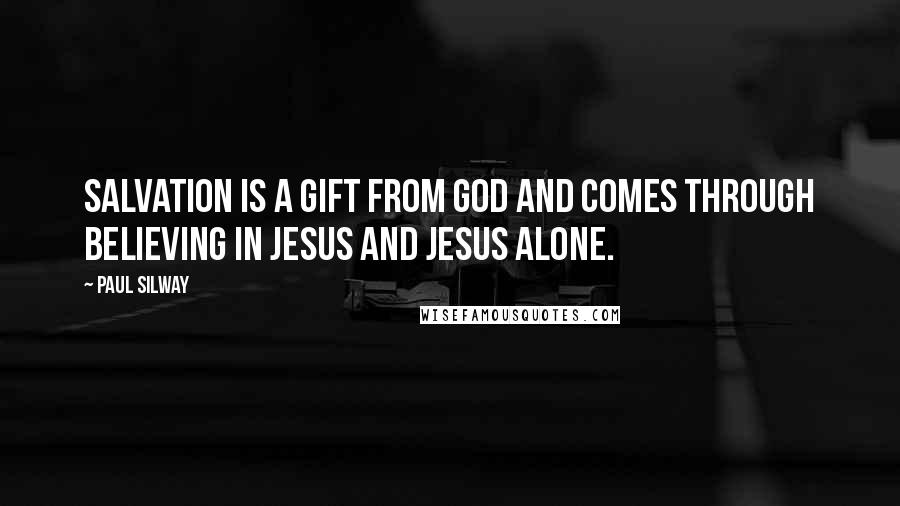 Paul Silway Quotes: Salvation is a gift from God and comes through believing in Jesus and Jesus alone.