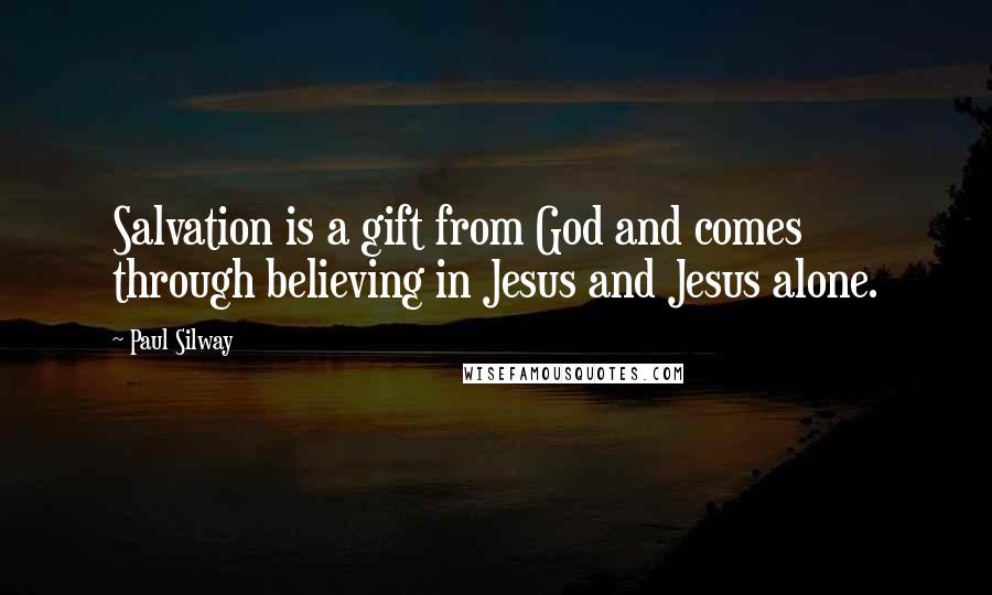 Paul Silway Quotes: Salvation is a gift from God and comes through believing in Jesus and Jesus alone.