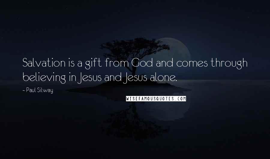 Paul Silway Quotes: Salvation is a gift from God and comes through believing in Jesus and Jesus alone.