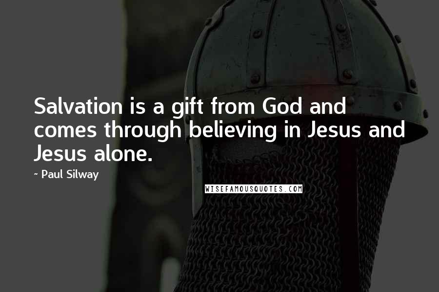 Paul Silway Quotes: Salvation is a gift from God and comes through believing in Jesus and Jesus alone.