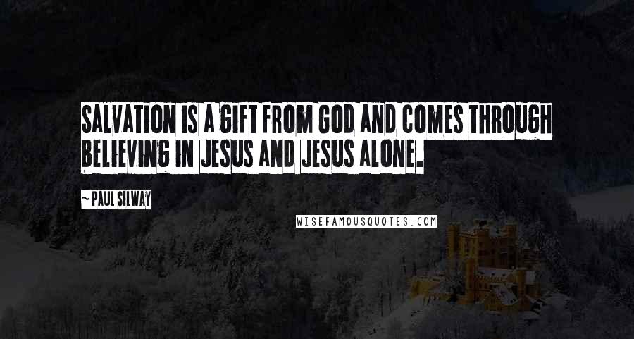 Paul Silway Quotes: Salvation is a gift from God and comes through believing in Jesus and Jesus alone.