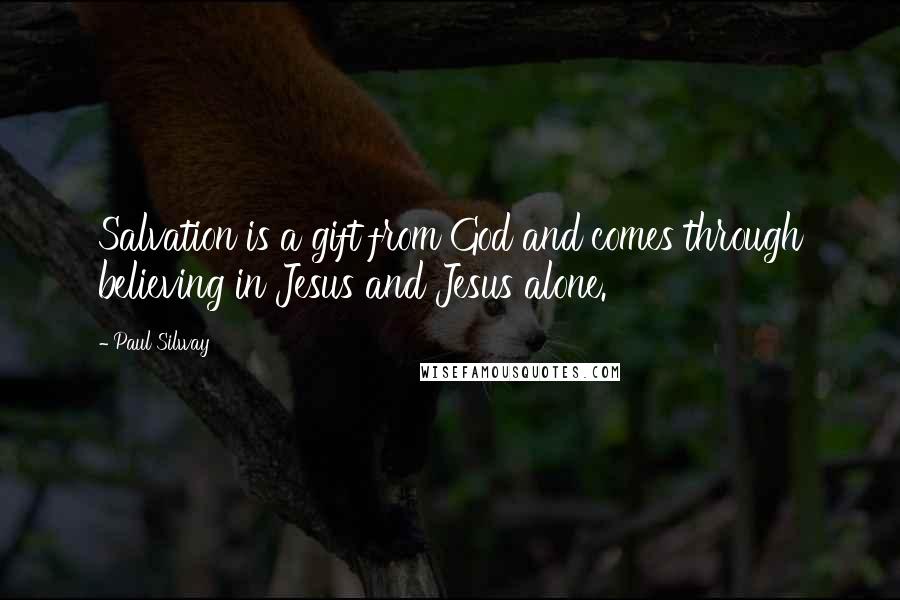 Paul Silway Quotes: Salvation is a gift from God and comes through believing in Jesus and Jesus alone.