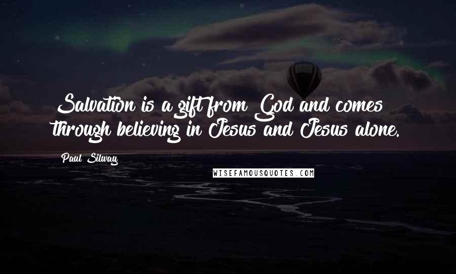 Paul Silway Quotes: Salvation is a gift from God and comes through believing in Jesus and Jesus alone.