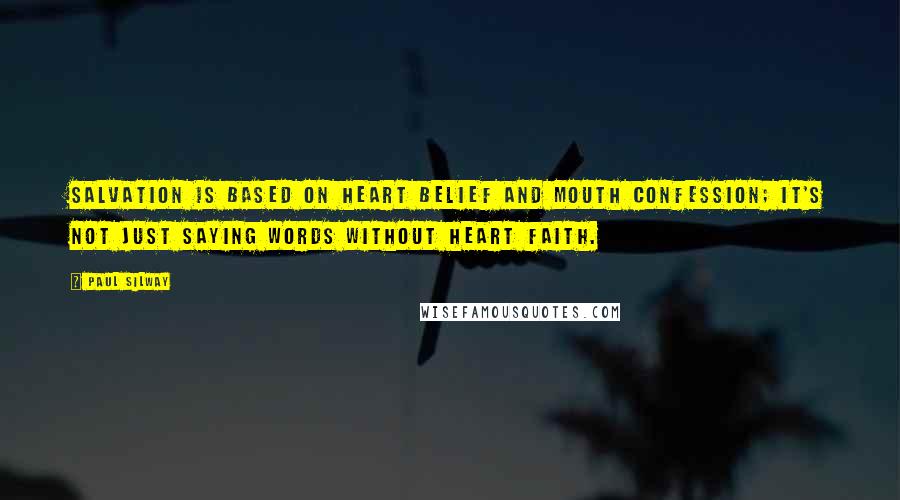 Paul Silway Quotes: Salvation is based on heart belief and mouth confession; it's not just saying words without heart faith.