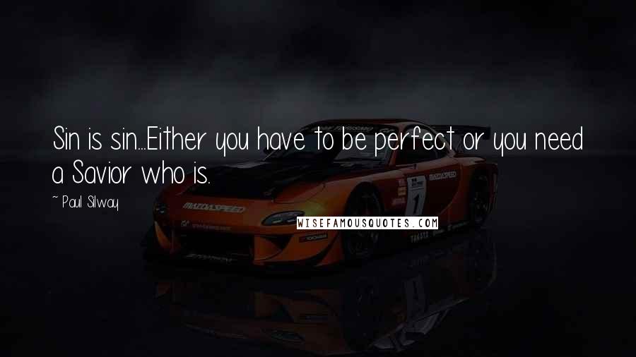 Paul Silway Quotes: Sin is sin...Either you have to be perfect or you need a Savior who is.