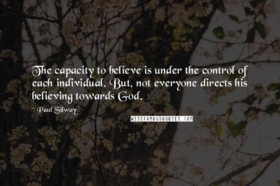 Paul Silway Quotes: The capacity to believe is under the control of each individual. But, not everyone directs his believing towards God.