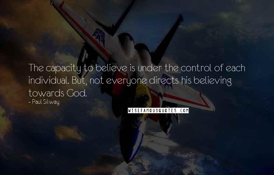Paul Silway Quotes: The capacity to believe is under the control of each individual. But, not everyone directs his believing towards God.