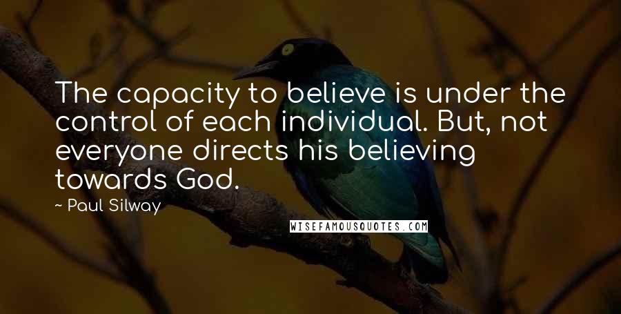 Paul Silway Quotes: The capacity to believe is under the control of each individual. But, not everyone directs his believing towards God.