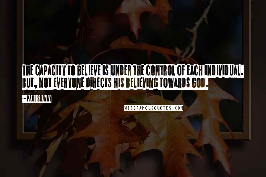 Paul Silway Quotes: The capacity to believe is under the control of each individual. But, not everyone directs his believing towards God.