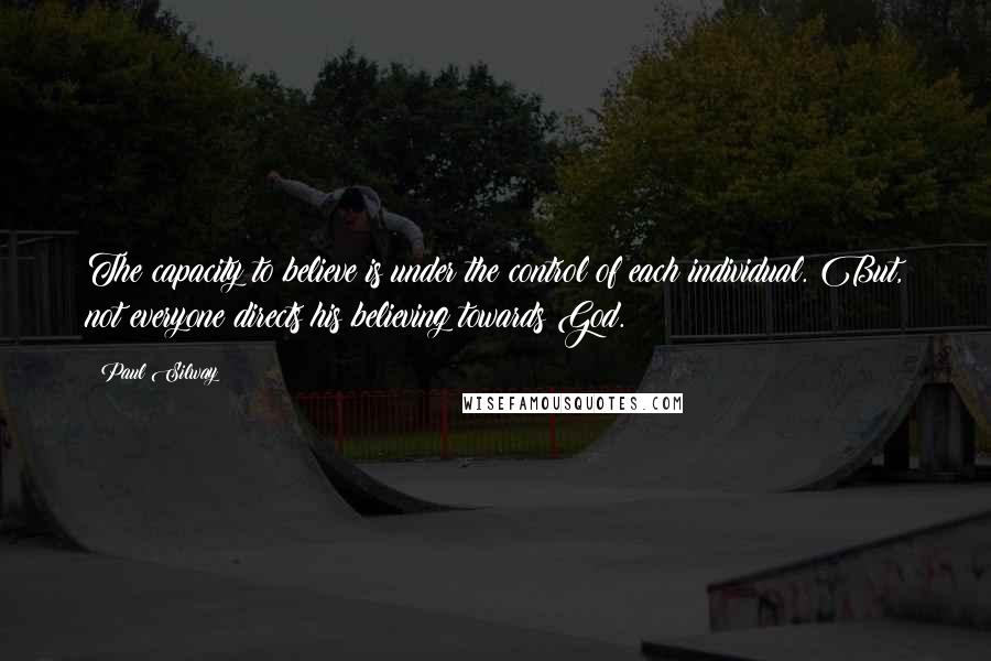 Paul Silway Quotes: The capacity to believe is under the control of each individual. But, not everyone directs his believing towards God.