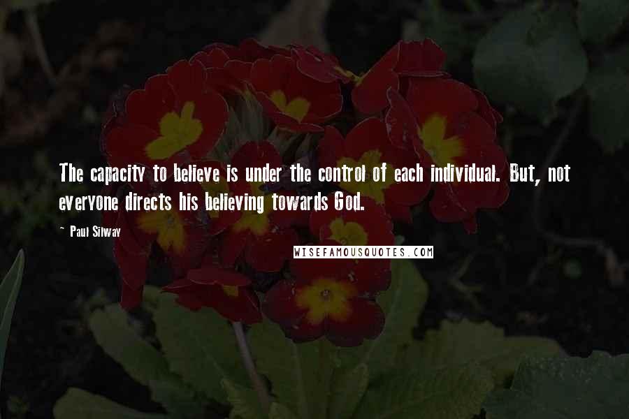 Paul Silway Quotes: The capacity to believe is under the control of each individual. But, not everyone directs his believing towards God.