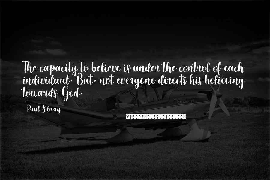 Paul Silway Quotes: The capacity to believe is under the control of each individual. But, not everyone directs his believing towards God.