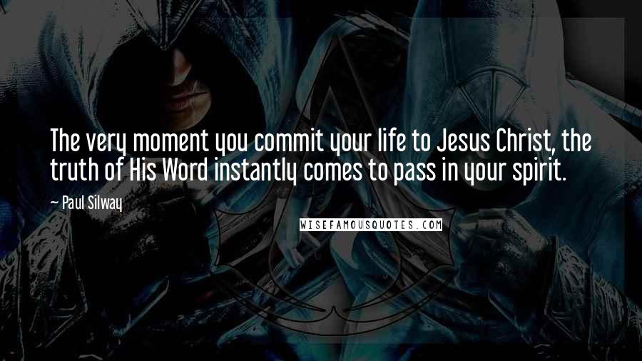 Paul Silway Quotes: The very moment you commit your life to Jesus Christ, the truth of His Word instantly comes to pass in your spirit.