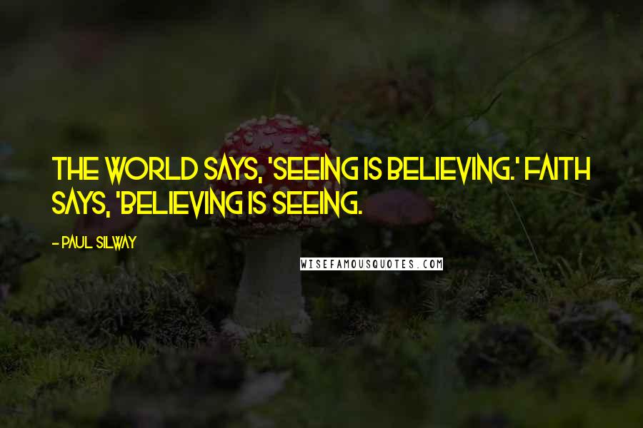 Paul Silway Quotes: The world says, 'Seeing is believing.' Faith says, 'Believing is seeing.