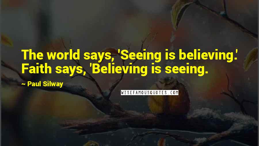 Paul Silway Quotes: The world says, 'Seeing is believing.' Faith says, 'Believing is seeing.