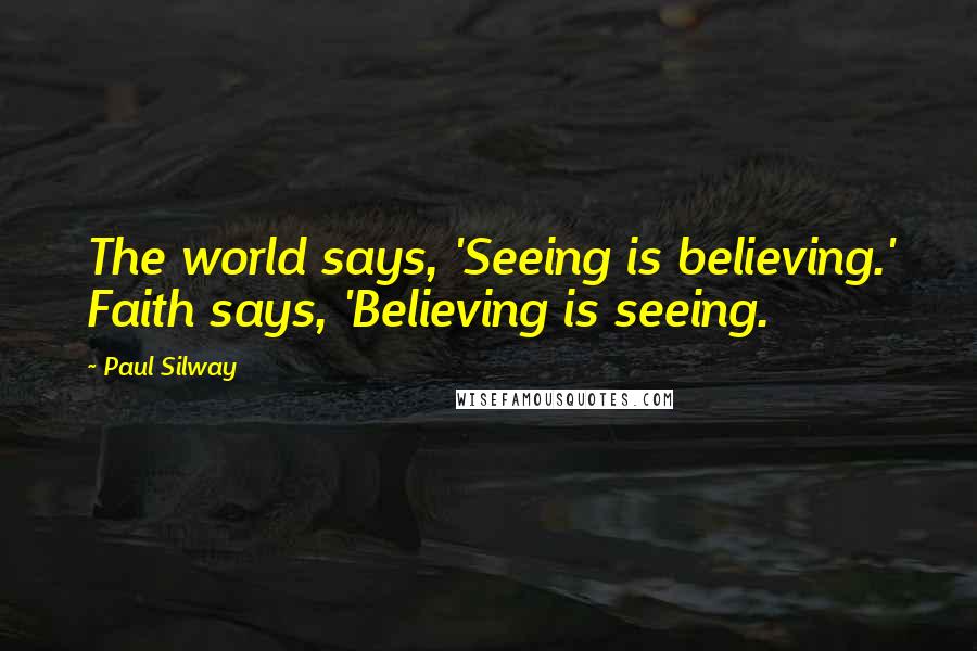 Paul Silway Quotes: The world says, 'Seeing is believing.' Faith says, 'Believing is seeing.