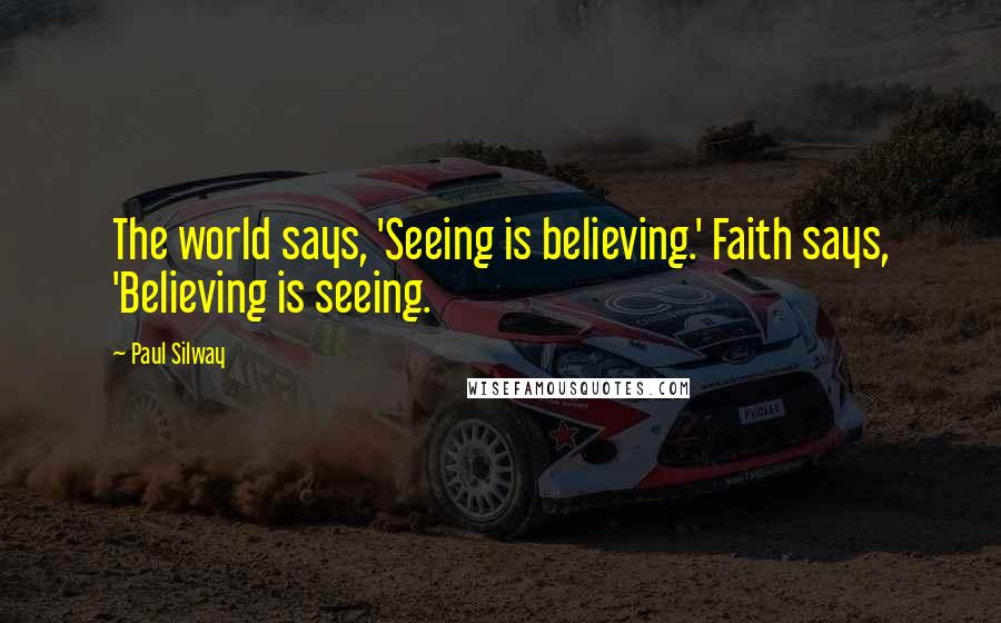 Paul Silway Quotes: The world says, 'Seeing is believing.' Faith says, 'Believing is seeing.