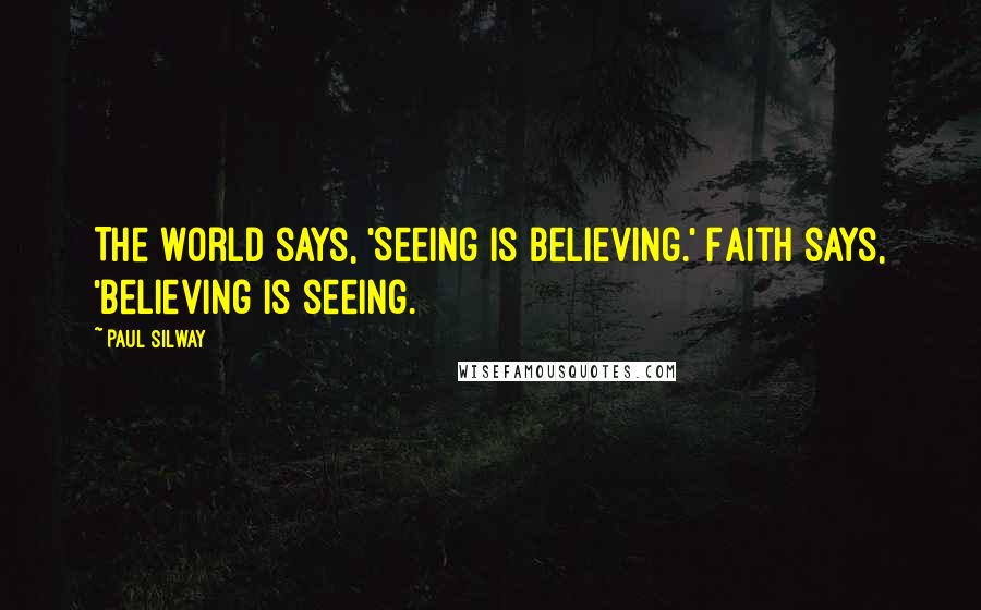 Paul Silway Quotes: The world says, 'Seeing is believing.' Faith says, 'Believing is seeing.