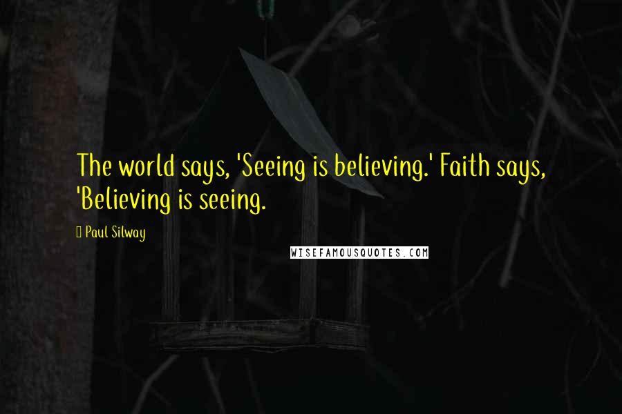 Paul Silway Quotes: The world says, 'Seeing is believing.' Faith says, 'Believing is seeing.