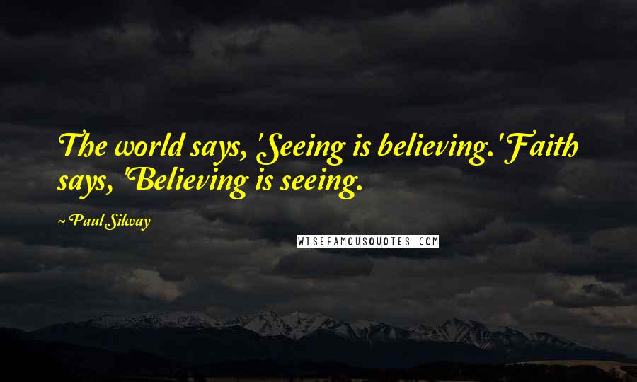 Paul Silway Quotes: The world says, 'Seeing is believing.' Faith says, 'Believing is seeing.