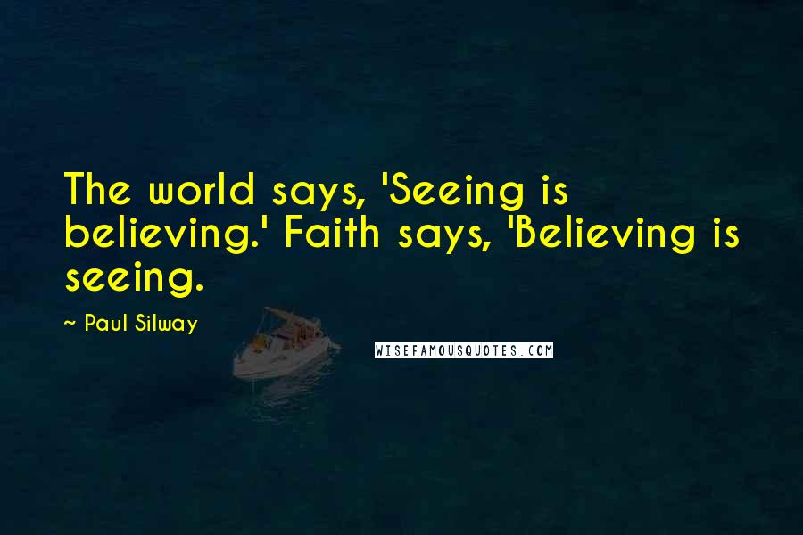 Paul Silway Quotes: The world says, 'Seeing is believing.' Faith says, 'Believing is seeing.