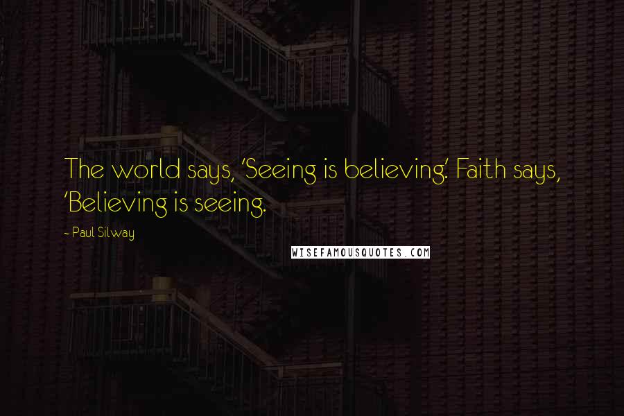 Paul Silway Quotes: The world says, 'Seeing is believing.' Faith says, 'Believing is seeing.