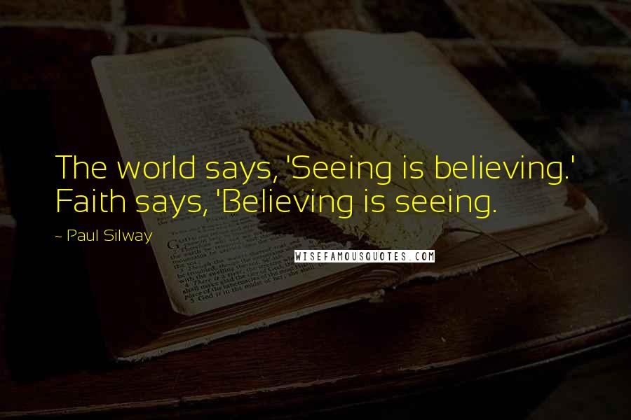 Paul Silway Quotes: The world says, 'Seeing is believing.' Faith says, 'Believing is seeing.