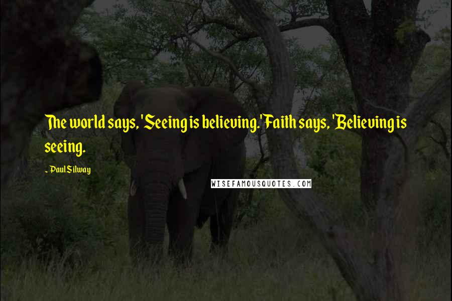 Paul Silway Quotes: The world says, 'Seeing is believing.' Faith says, 'Believing is seeing.