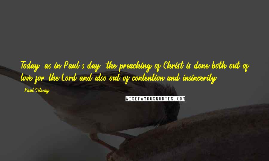 Paul Silway Quotes: Today, as in Paul's day, the preaching of Christ is done both out of love for the Lord and also out of contention and insincerity.