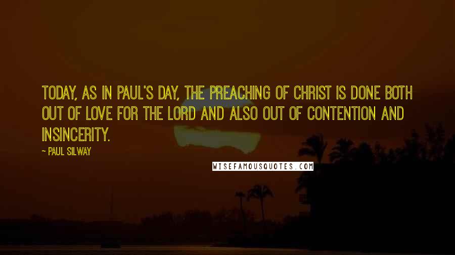 Paul Silway Quotes: Today, as in Paul's day, the preaching of Christ is done both out of love for the Lord and also out of contention and insincerity.