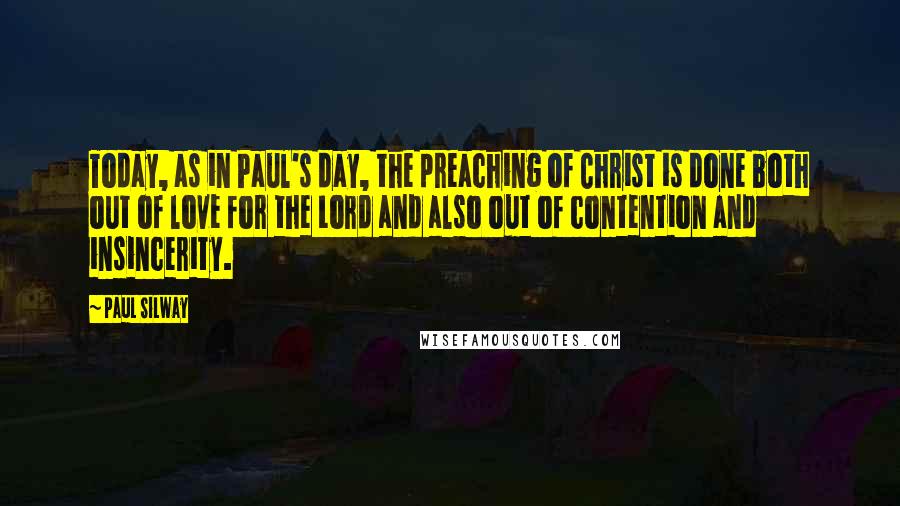 Paul Silway Quotes: Today, as in Paul's day, the preaching of Christ is done both out of love for the Lord and also out of contention and insincerity.