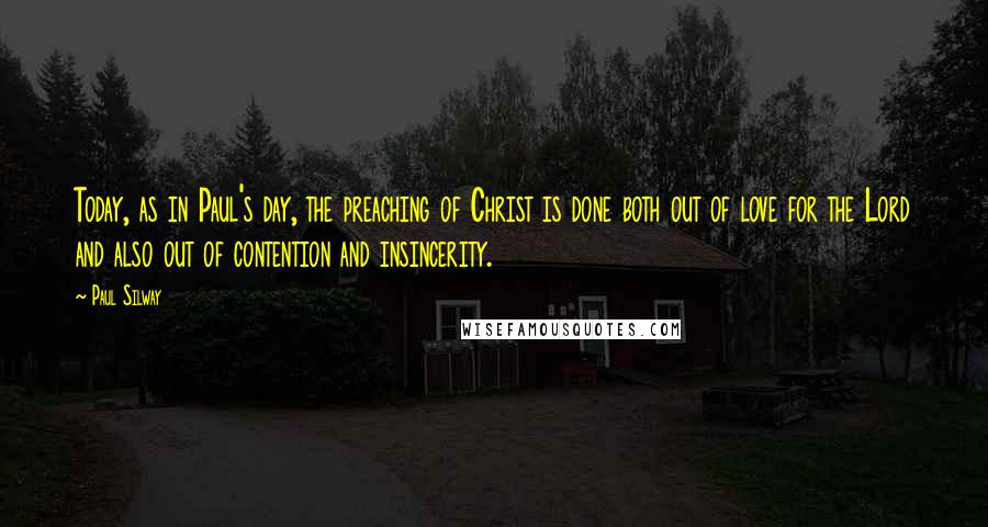 Paul Silway Quotes: Today, as in Paul's day, the preaching of Christ is done both out of love for the Lord and also out of contention and insincerity.