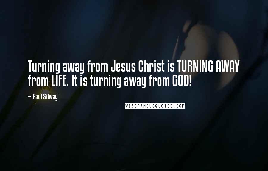 Paul Silway Quotes: Turning away from Jesus Christ is TURNING AWAY from LIFE. It is turning away from GOD!