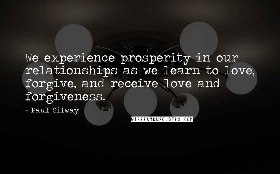 Paul Silway Quotes: We experience prosperity in our relationships as we learn to love, forgive, and receive love and forgiveness.