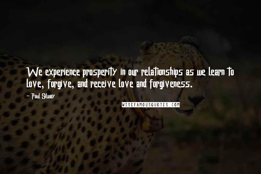 Paul Silway Quotes: We experience prosperity in our relationships as we learn to love, forgive, and receive love and forgiveness.