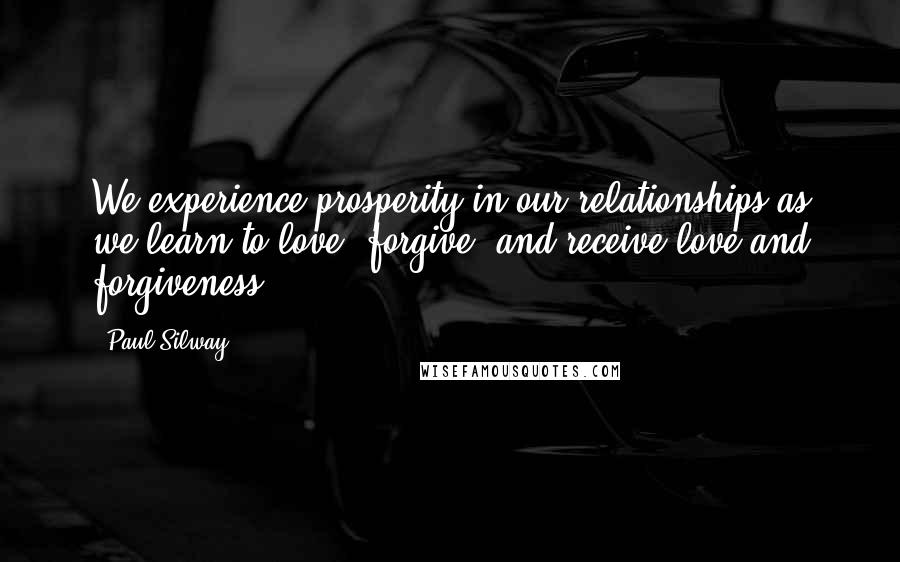 Paul Silway Quotes: We experience prosperity in our relationships as we learn to love, forgive, and receive love and forgiveness.