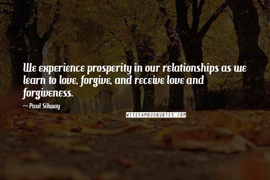 Paul Silway Quotes: We experience prosperity in our relationships as we learn to love, forgive, and receive love and forgiveness.