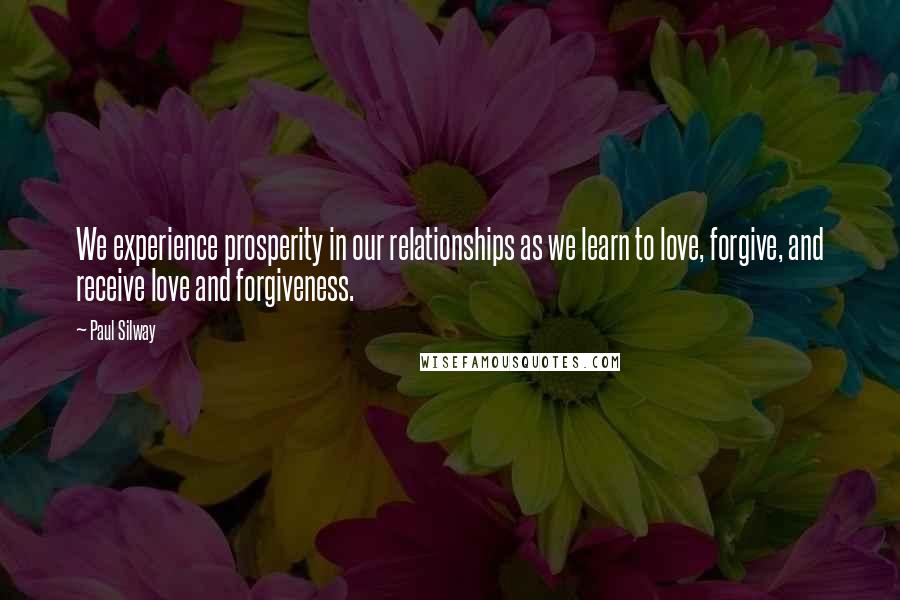 Paul Silway Quotes: We experience prosperity in our relationships as we learn to love, forgive, and receive love and forgiveness.