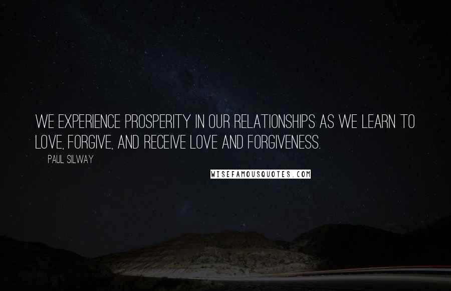 Paul Silway Quotes: We experience prosperity in our relationships as we learn to love, forgive, and receive love and forgiveness.